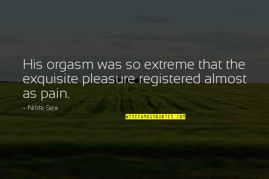 Exquisite Pain Quotes By Nikki Sex: His orgasm was so extreme that the exquisite