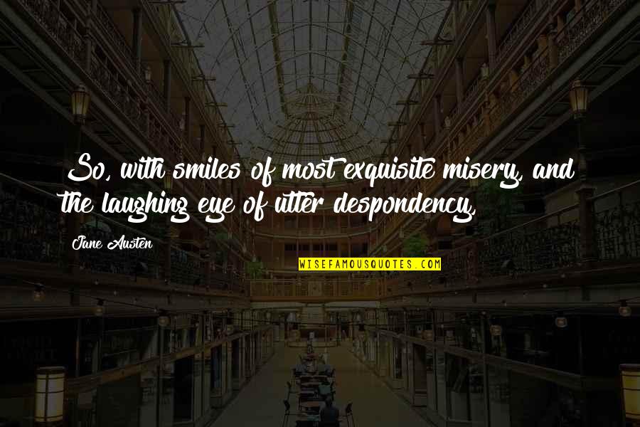 Exquisite Quotes By Jane Austen: So, with smiles of most exquisite misery, and
