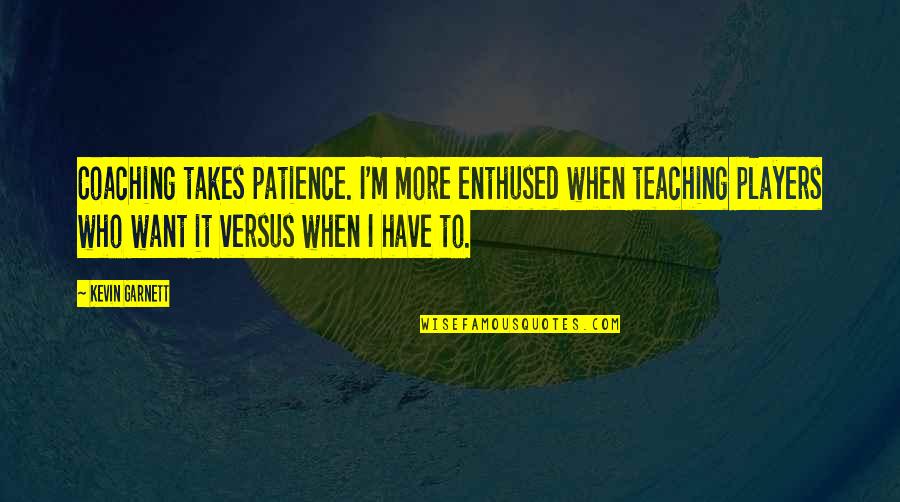 Exquisite Timepieces Quotes By Kevin Garnett: Coaching takes patience. I'm more enthused when teaching
