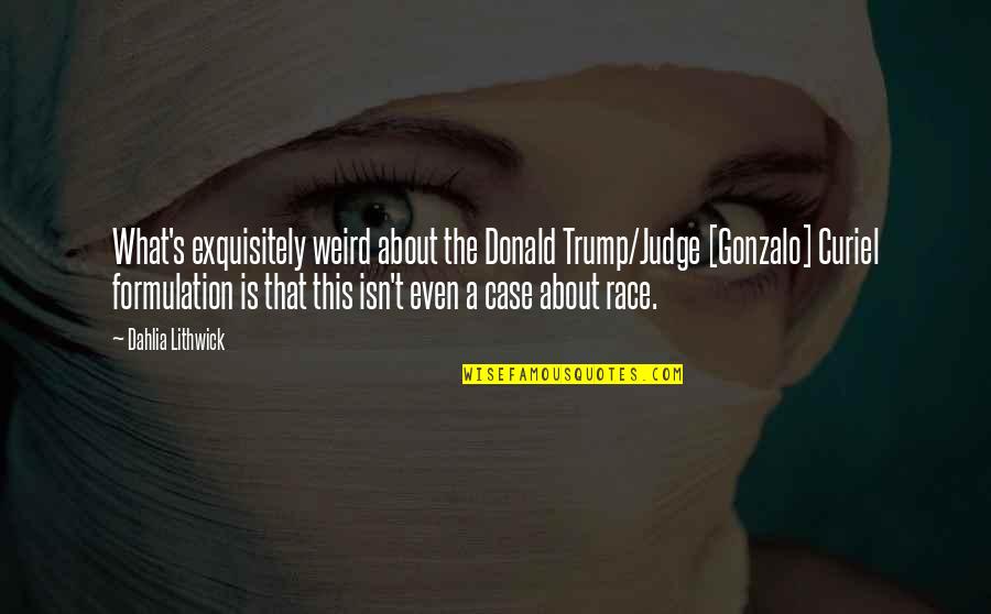 Exquisitely Quotes By Dahlia Lithwick: What's exquisitely weird about the Donald Trump/Judge [Gonzalo]