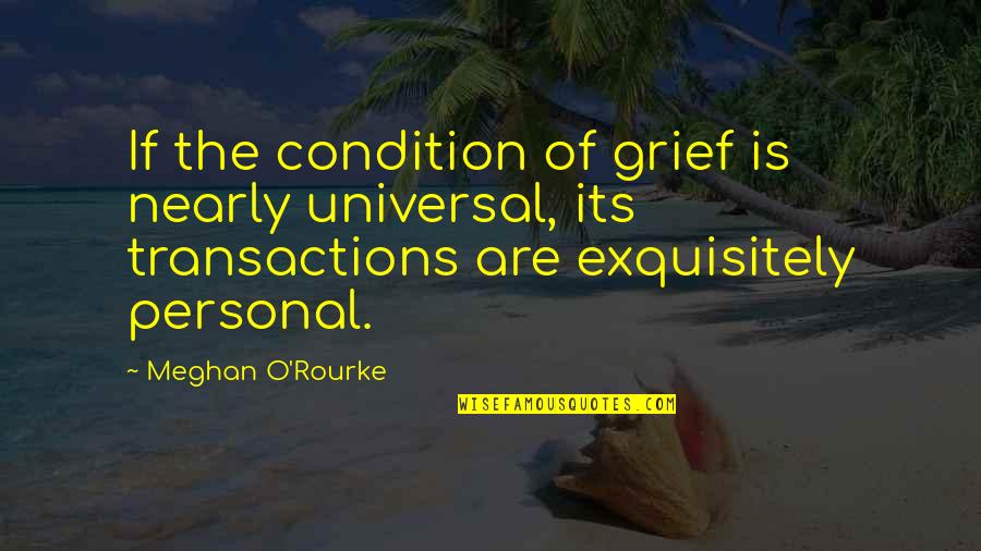 Exquisitely Quotes By Meghan O'Rourke: If the condition of grief is nearly universal,