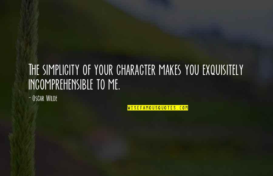 Exquisitely Quotes By Oscar Wilde: The simplicity of your character makes you exquisitely