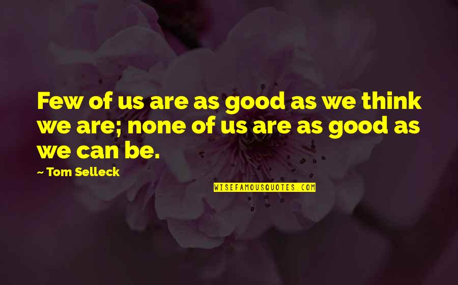 Exressed Quotes By Tom Selleck: Few of us are as good as we