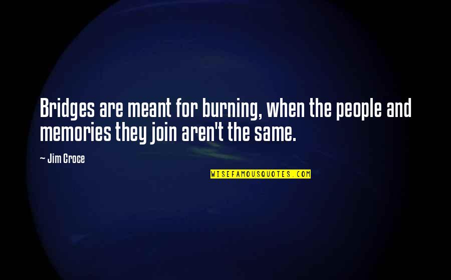 Exsanguinate Runescape Quotes By Jim Croce: Bridges are meant for burning, when the people