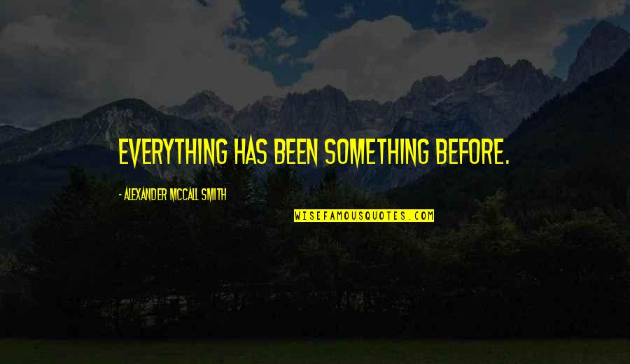 Exsanguinated Dictionary Quotes By Alexander McCall Smith: Everything has been something before.