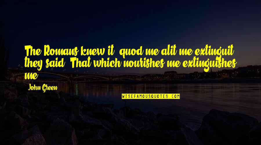 Exsist Quotes By John Green: The Romans knew it: quod me alit me