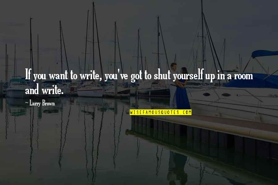 Exsist Quotes By Larry Brown: If you want to write, you've got to