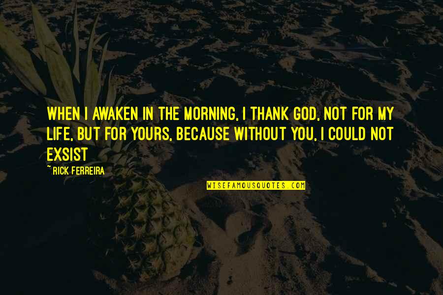 Exsist Quotes By Rick Ferreira: When I awaken in the morning, I Thank