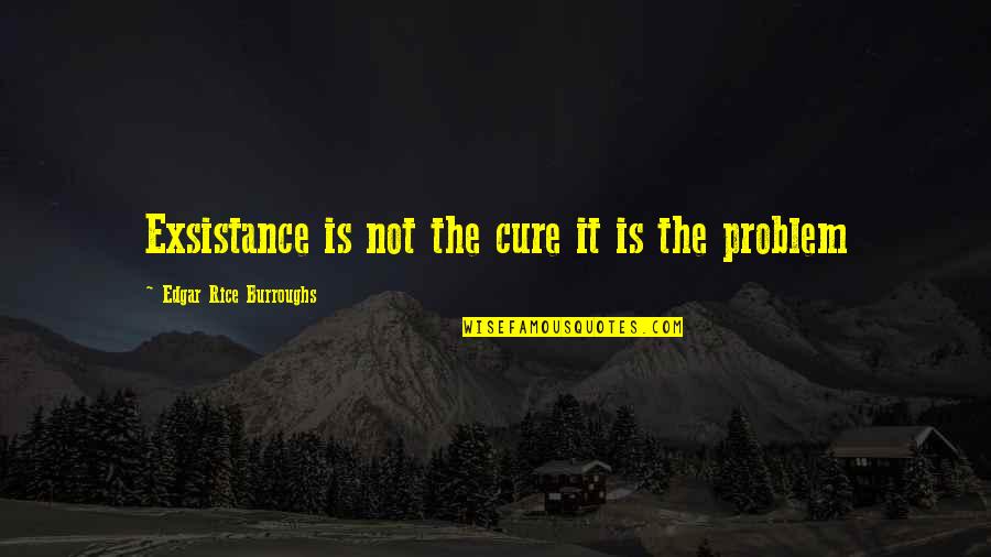 Exsistance Quotes By Edgar Rice Burroughs: Exsistance is not the cure it is the