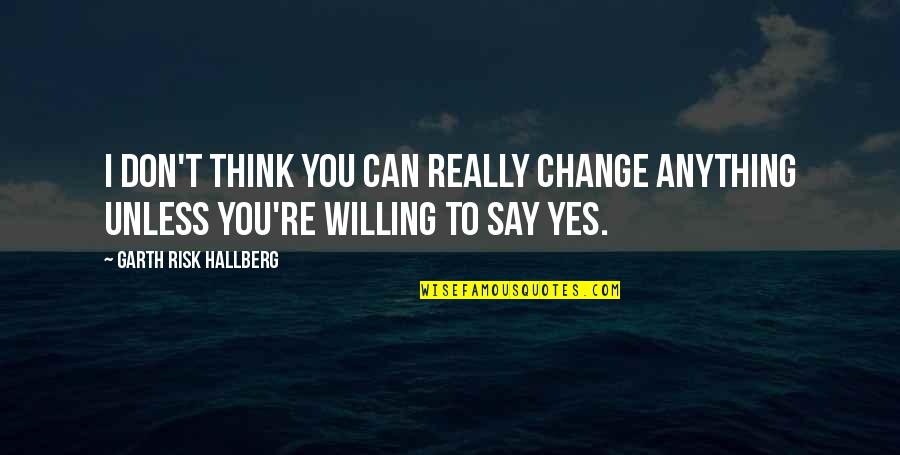 Exsitence Quotes By Garth Risk Hallberg: I don't think you can really change anything
