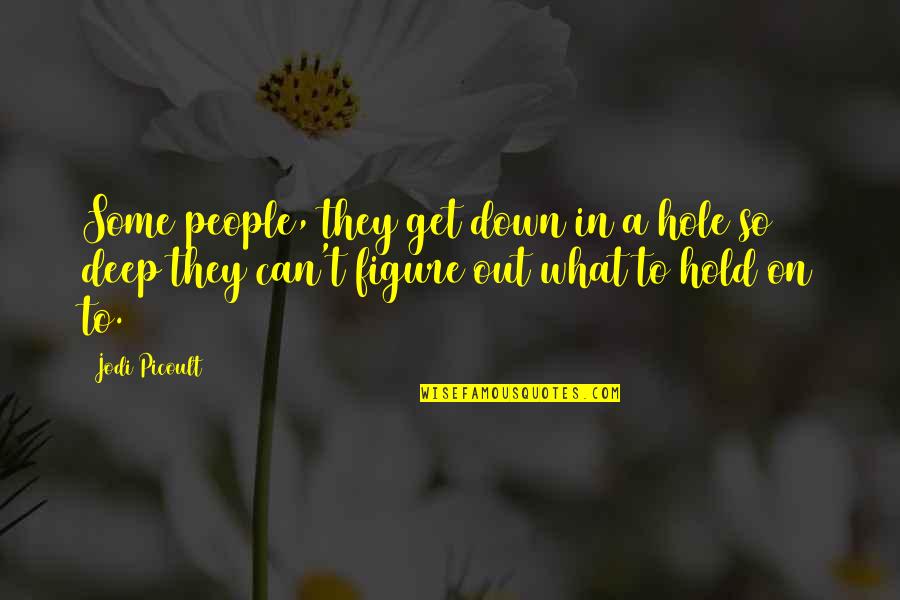 Exspirational Quotes By Jodi Picoult: Some people, they get down in a hole