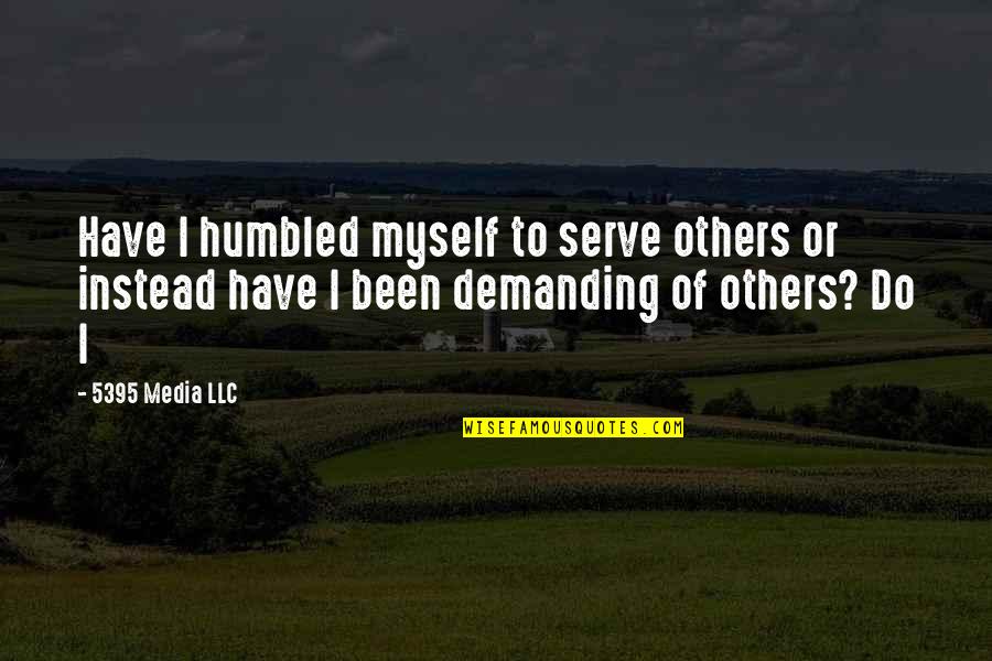 Extazul Comunicarii Quotes By 5395 Media LLC: Have I humbled myself to serve others or