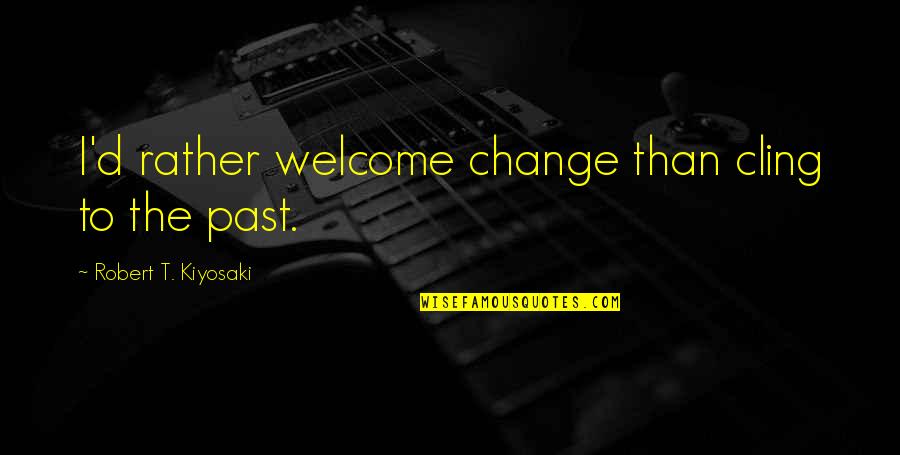 Extemporaneamente Quotes By Robert T. Kiyosaki: I'd rather welcome change than cling to the Extemporaneamente Quotes By Robert T. Kiyosaki: I'd rather welcome change than cling to the