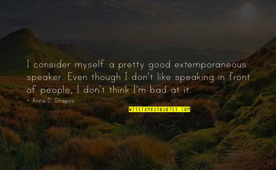 Extemporaneous Quotes By Anna D. Shapiro: I consider myself a pretty good extemporaneous speaker.