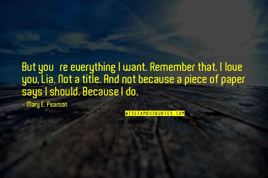 Extemporaneous Quotes By Mary E. Pearson: But you're everything I want. Remember that. I