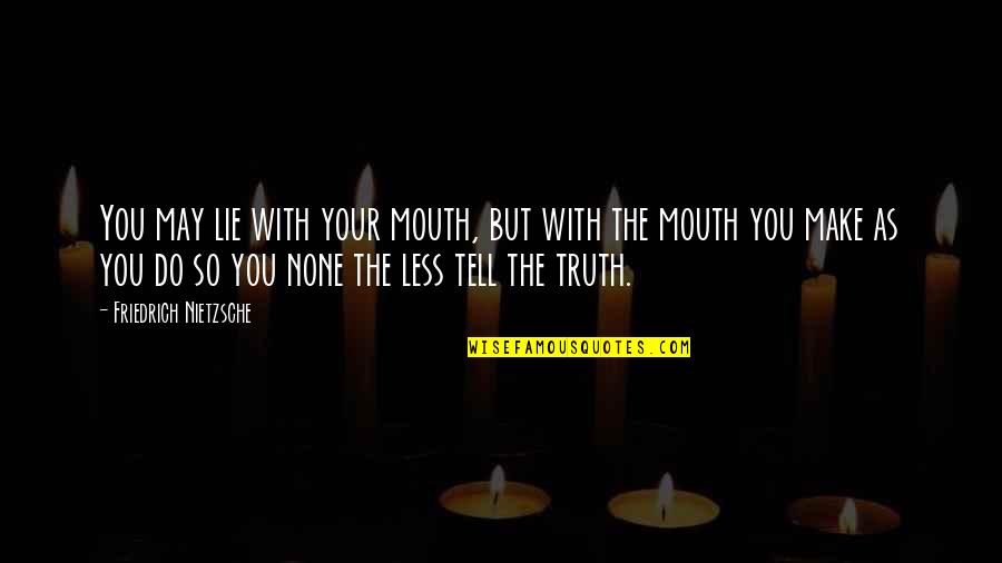 Extemporaneously Quotes By Friedrich Nietzsche: You may lie with your mouth, but with