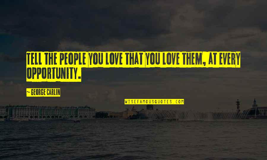 Extemporizing Quotes By George Carlin: Tell the people you love that you love