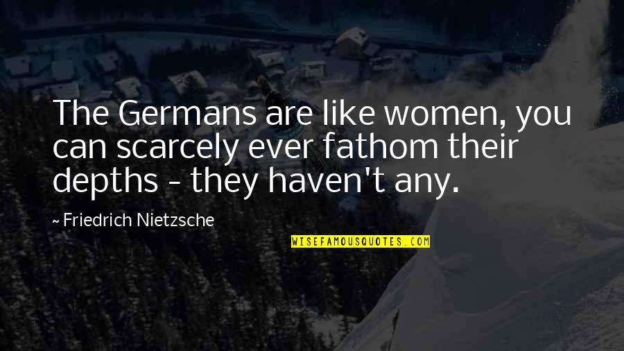 Extence Quotes By Friedrich Nietzsche: The Germans are like women, you can scarcely