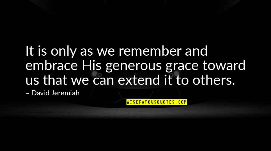 Extend Grace Quotes By David Jeremiah: It is only as we remember and embrace