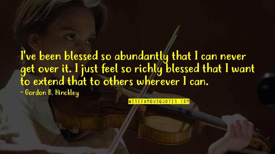 Extend To Quotes By Gordon B. Hinckley: I've been blessed so abundantly that I can Extend To Quotes By Gordon B. Hinckley: I've been blessed so abundantly that I can