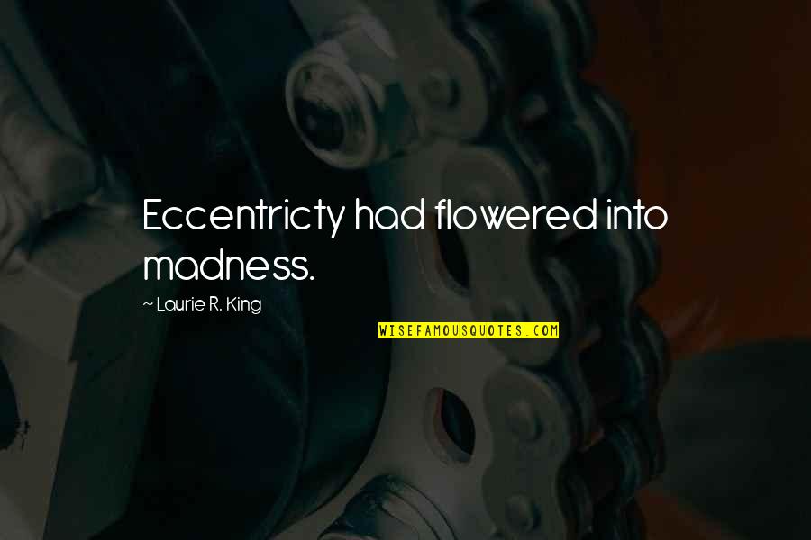 Extend Vacation Quotes By Laurie R. King: Eccentricty had flowered into madness. Extend Vacation Quotes By Laurie R. King: Eccentricty had flowered into madness.