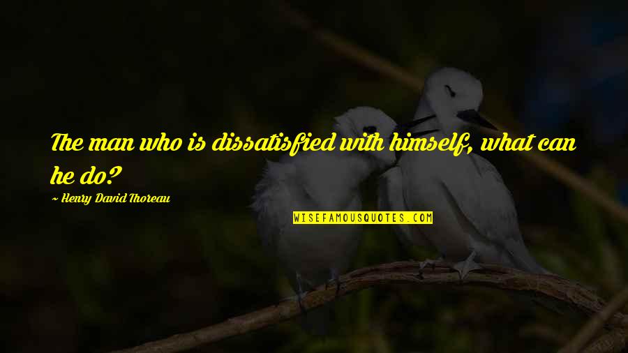 Extended Essay Quotes By Henry David Thoreau: The man who is dissatisfied with himself, what