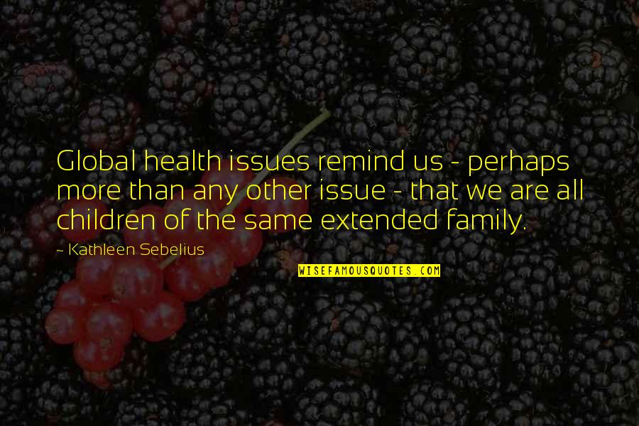 Extended Family Quotes By Kathleen Sebelius: Global health issues remind us - perhaps more