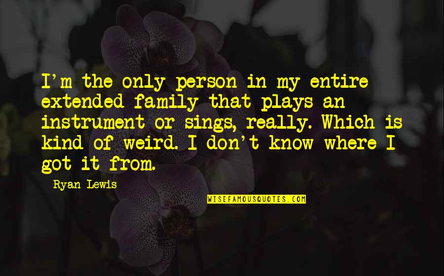 Extended Family Quotes By Ryan Lewis: I'm the only person in my entire extended