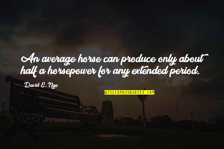 Extended Quotes By David E. Nye: An average horse can produce only about half