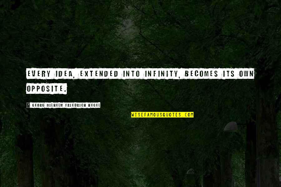 Extended Quotes By Georg Wilhelm Friedrich Hegel: Every idea, extended into infinity, becomes its own