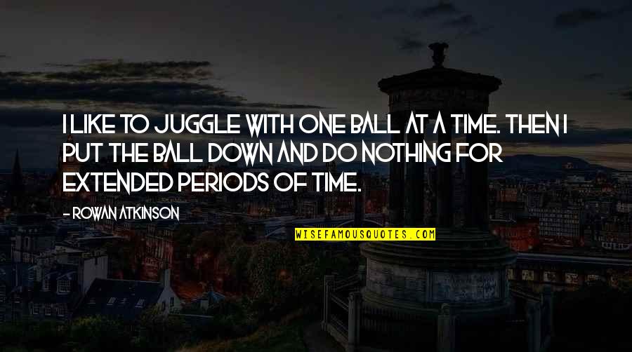 Extended Quotes By Rowan Atkinson: I like to juggle with one ball at