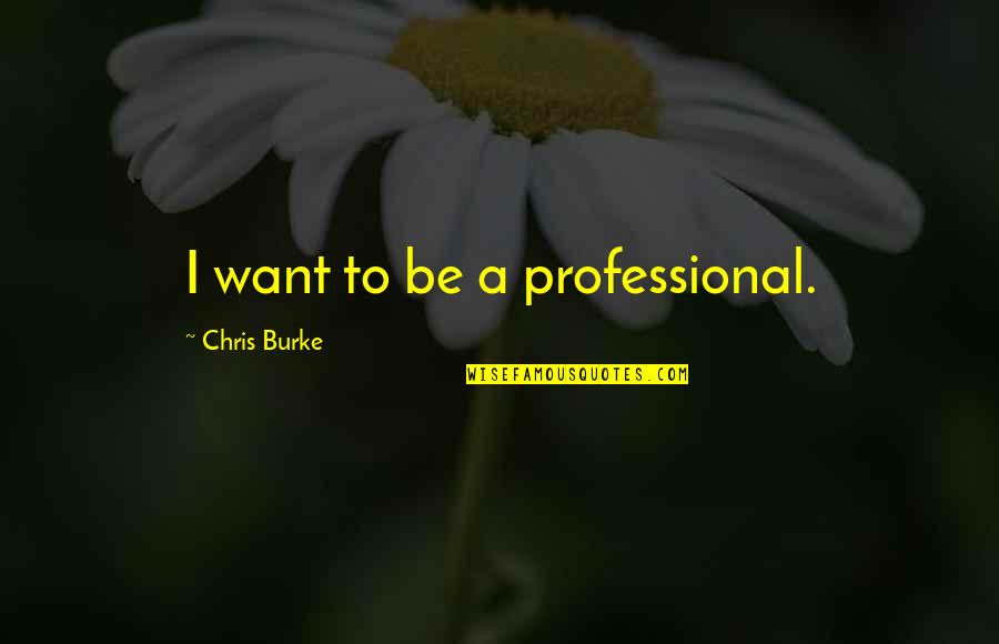 Extended Stay Quotes By Chris Burke: I want to be a professional.