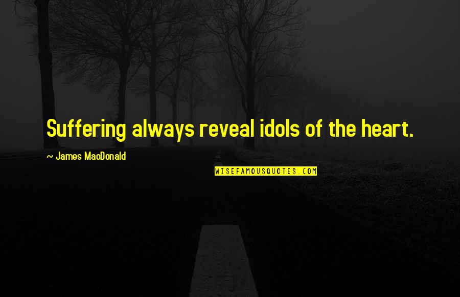 Extended Support Quotes By James MacDonald: Suffering always reveal idols of the heart.