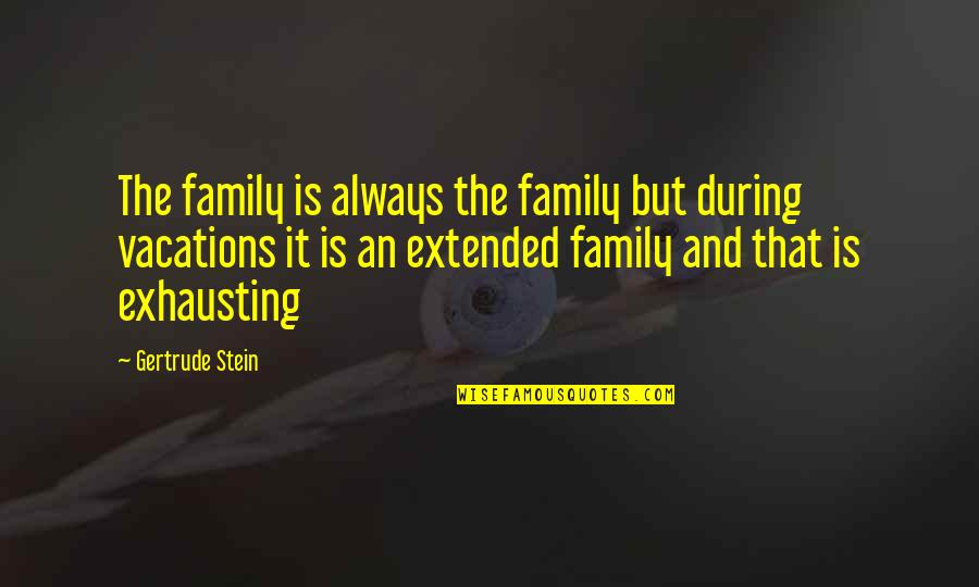 Extended Vacation Quotes By Gertrude Stein: The family is always the family but during