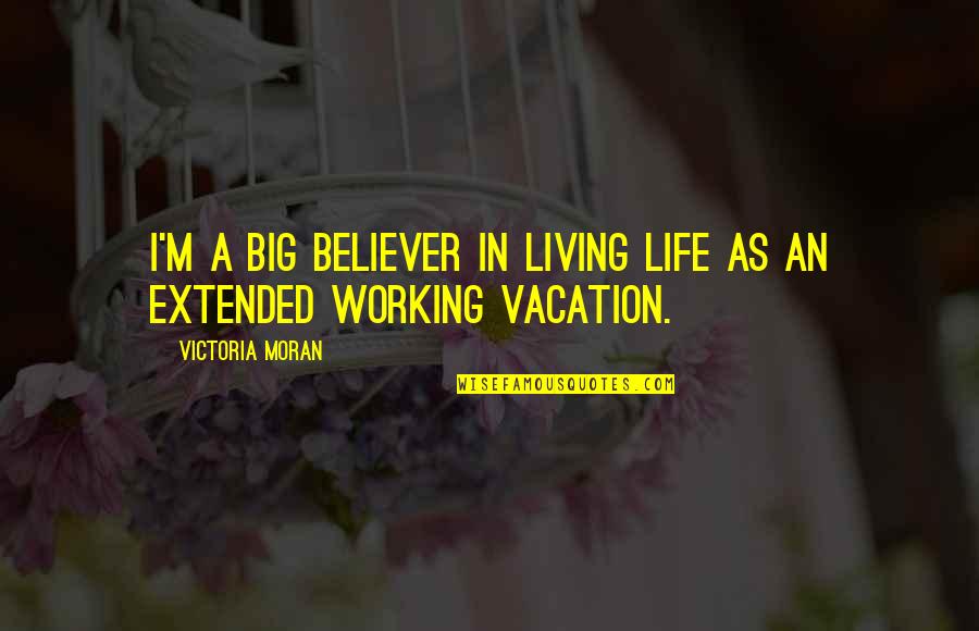 Extended Vacation Quotes By Victoria Moran: I'm a big believer in living life as