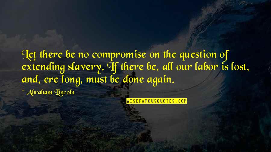 Extending Quotes By Abraham Lincoln: Let there be no compromise on the question