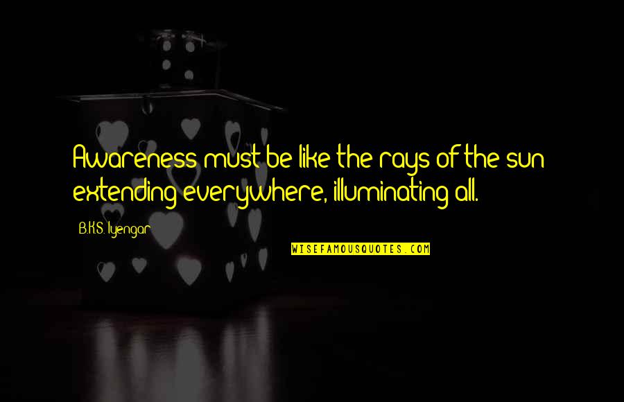 Extending Quotes By B.K.S. Iyengar: Awareness must be like the rays of the