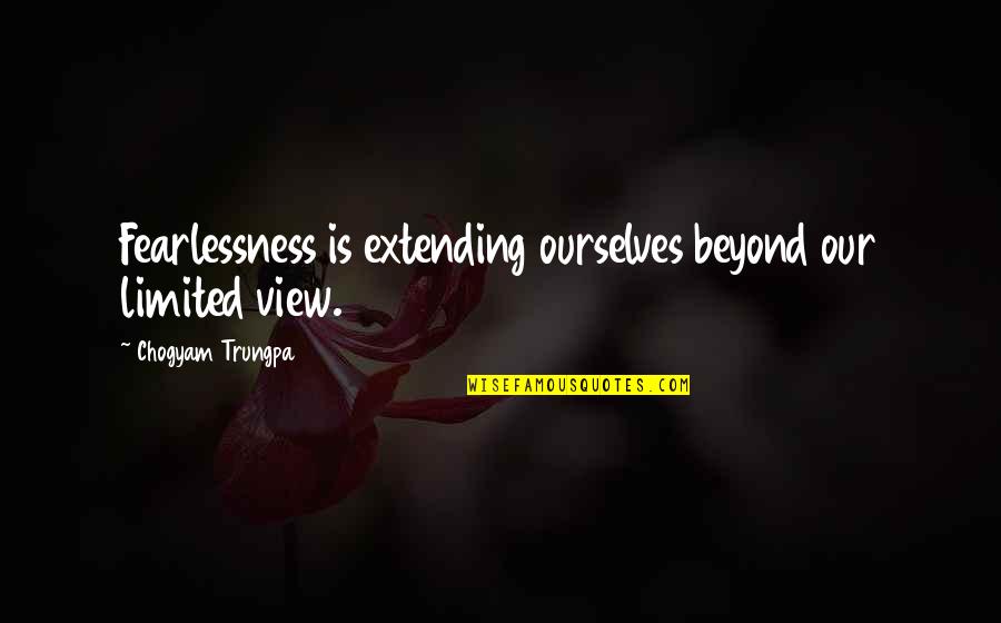 Extending Quotes By Chogyam Trungpa: Fearlessness is extending ourselves beyond our limited view.