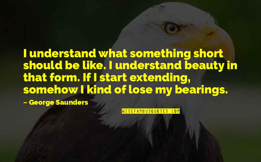 Extending Quotes By George Saunders: I understand what something short should be like.