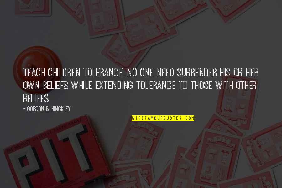 Extending Quotes By Gordon B. Hinckley: Teach children tolerance. No one need surrender his