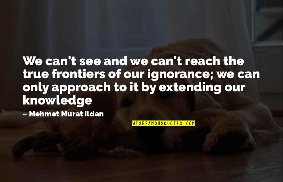 Extending Quotes By Mehmet Murat Ildan: We can't see and we can't reach the