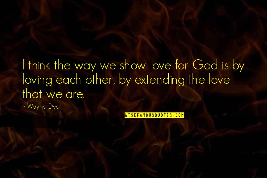 Extending Quotes By Wayne Dyer: I think the way we show love for