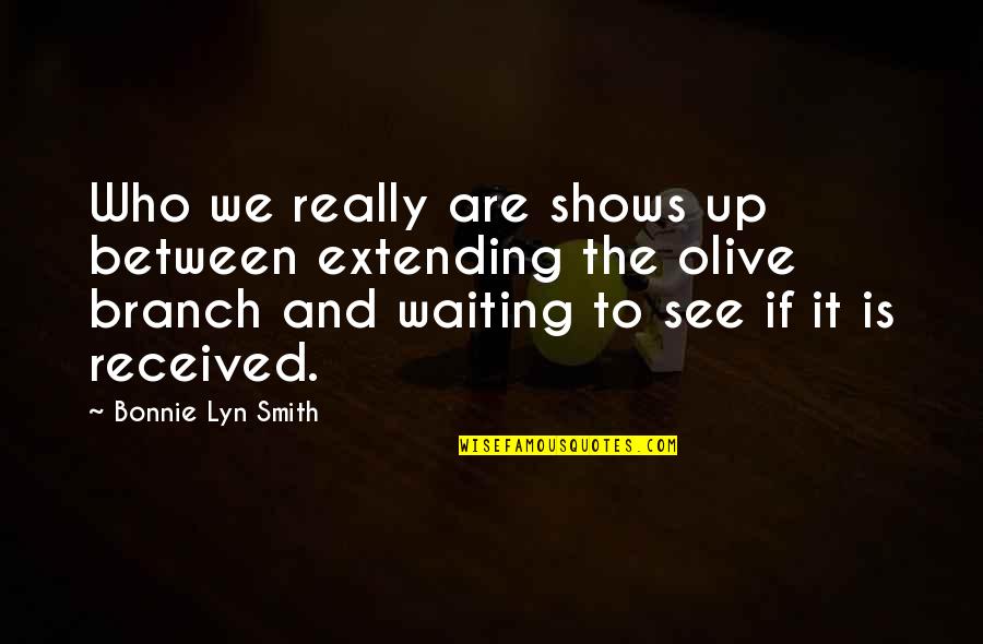 Extending The Olive Branch Quotes By Bonnie Lyn Smith: Who we really are shows up between extending Extending The Olive Branch Quotes By Bonnie Lyn Smith: Who we really are shows up between extending