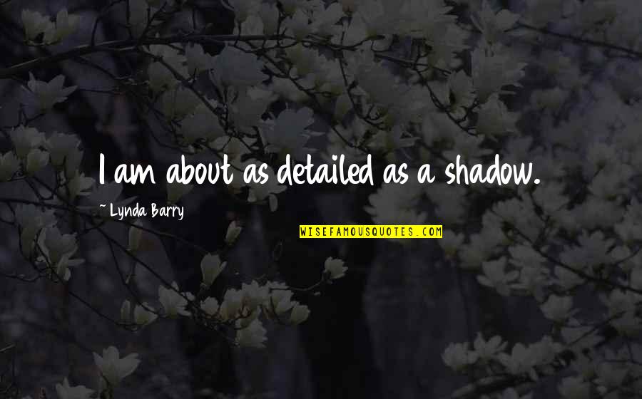 Extensel Quotes By Lynda Barry: I am about as detailed as a shadow. Extensel Quotes By Lynda Barry: I am about as detailed as a shadow.