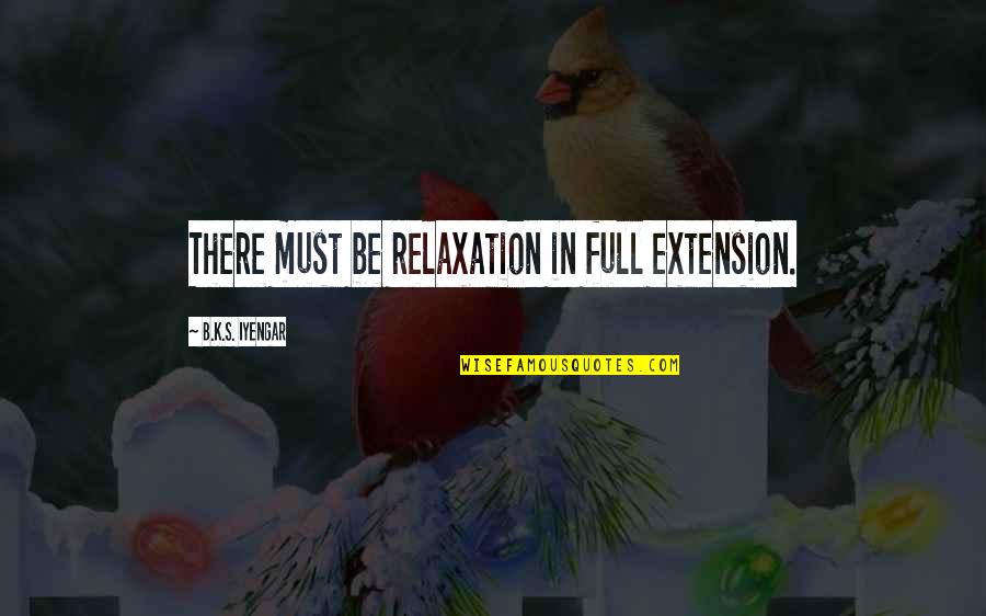 Extensions Quotes By B.K.S. Iyengar: There must be relaxation in full extension.
