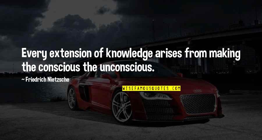 Extensions Quotes By Friedrich Nietzsche: Every extension of knowledge arises from making the