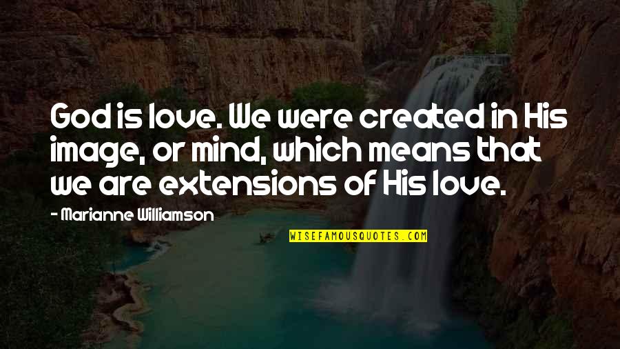 Extensions Quotes By Marianne Williamson: God is love. We were created in His