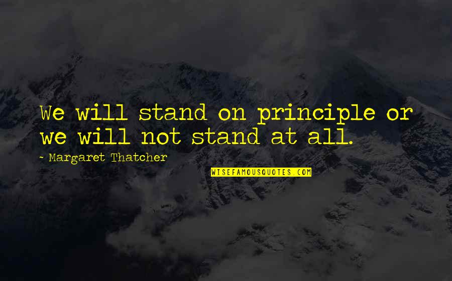 Extenuating Circumstances Quotes By Margaret Thatcher: We will stand on principle or we will