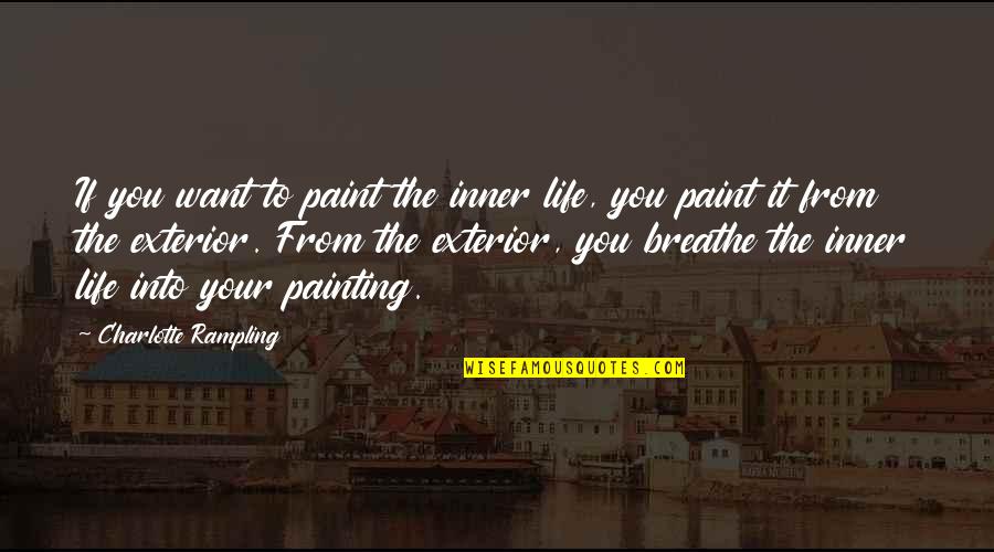 Exterior Painting Quotes By Charlotte Rampling: If you want to paint the inner life,