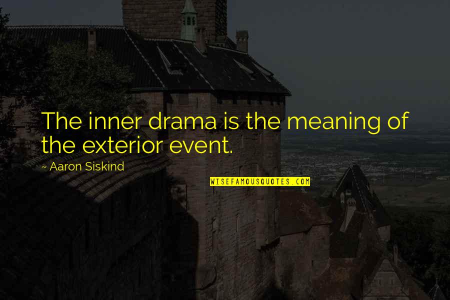 Exterior Quotes By Aaron Siskind: The inner drama is the meaning of the